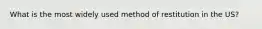 What is the most widely used method of restitution in the US?