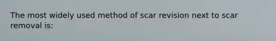 The most widely used method of scar revision next to scar removal is: