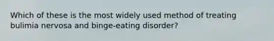 Which of these is the most widely used method of treating bulimia nervosa and binge-eating disorder?