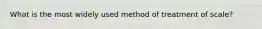 What is the most widely used method of treatment of scale?