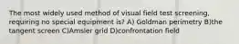 The most widely used method of visual field test screening, requiring no special equipment is? A) Goldman perimetry B)the tangent screen C)Amsler grid D)confrontation field