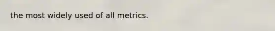 the most widely used of all metrics.