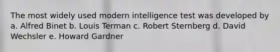 The most widely used modern intelligence test was developed by a. Alfred Binet b. Louis Terman c. Robert Sternberg d. <a href='https://www.questionai.com/knowledge/k7mc0dckVD-david-wechsler' class='anchor-knowledge'>david wechsler</a> e. <a href='https://www.questionai.com/knowledge/kuhjF772Tu-howard-gardner' class='anchor-knowledge'>howard gardner</a>