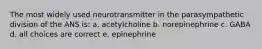 The most widely used neurotransmitter in the parasympathetic division of the ANS is: a. acetylcholine b. norepinephrine c. GABA d. all choices are correct e. epinephrine