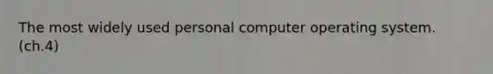 The most widely used personal computer operating system. (ch.4)