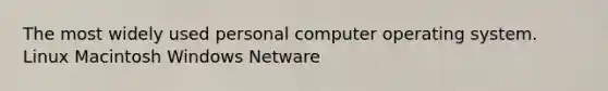 The most widely used personal computer operating system. Linux Macintosh Windows Netware