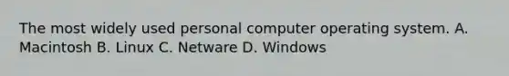 The most widely used personal computer operating system. A. Macintosh B. Linux C. Netware D. Windows