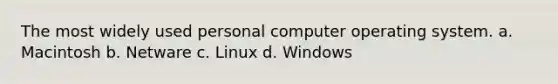 The most widely used personal computer operating system. a. Macintosh b. Netware c. Linux d. Windows