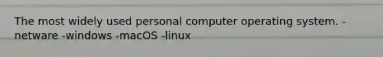 The most widely used personal computer operating system. -netware -windows -macOS -linux