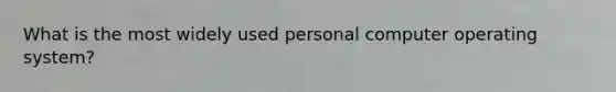 What is the most widely used personal computer operating system?