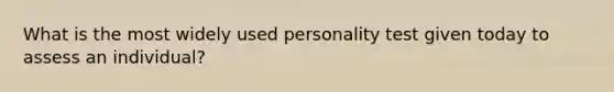 What is the most widely used personality test given today to assess an individual?