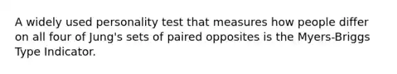 A widely used personality test that measures how people differ on all four of Jung's sets of paired opposites is the Myers-Briggs Type Indicator.