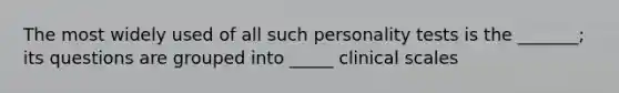 The most widely used of all such personality tests is the _______; its questions are grouped into _____ clinical scales