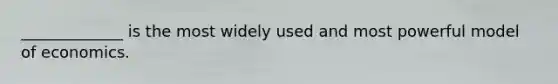_____________ is the most widely used and most powerful model of economics.