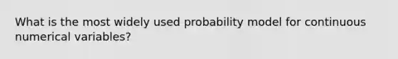 What is the most widely used probability model for continuous numerical variables?