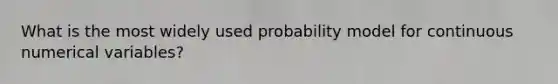 What is the most widely used probability model for continuous numerical​ variables?