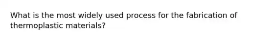 What is the most widely used process for the fabrication of thermoplastic materials?