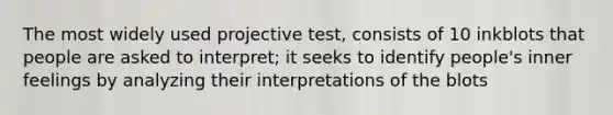 The most widely used projective test, consists of 10 inkblots that people are asked to interpret; it seeks to identify people's inner feelings by analyzing their interpretations of the blots