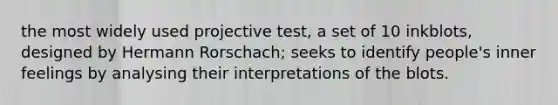 the most widely used projective test, a set of 10 inkblots, designed by Hermann Rorschach; seeks to identify people's inner feelings by analysing their interpretations of the blots.