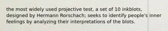 the most widely used projective test, a set of 10 inkblots, designed by Hermann Rorschach; seeks to identify people's inner feelings by analyzing their interpretations of the blots.