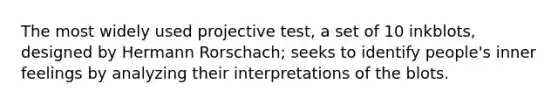 The most widely used projective test, a set of 10 inkblots, designed by Hermann Rorschach; seeks to identify people's inner feelings by analyzing their interpretations of the blots.