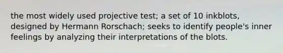 the most widely used projective test; a set of 10 inkblots, designed by Hermann Rorschach; seeks to identify people's inner feelings by analyzing their interpretations of the blots.