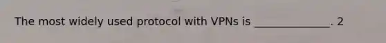 The most widely used protocol with VPNs is ______________. 2