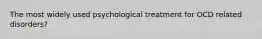 The most widely used psychological treatment for OCD related disorders?