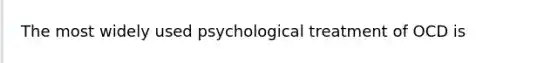 The most widely used psychological treatment of OCD is