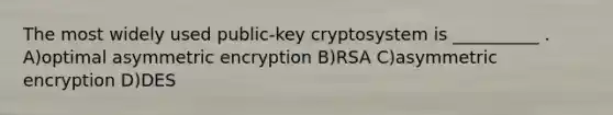 The most widely used public-key cryptosystem is __________ . A)optimal asymmetric encryption B)RSA C)asymmetric encryption D)DES