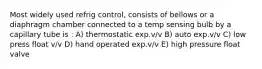 Most widely used refrig control, consists of bellows or a diaphragm chamber connected to a temp sensing bulb by a capillary tube is : A) thermostatic exp.v/v B) auto exp.v/v C) low press float v/v D) hand operated exp.v/v E) high pressure float valve