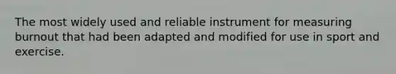 The most widely used and reliable instrument for measuring burnout that had been adapted and modified for use in sport and exercise.