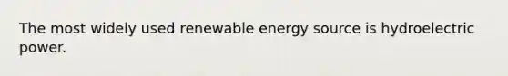 The most widely used renewable energy source is hydroelectric power.