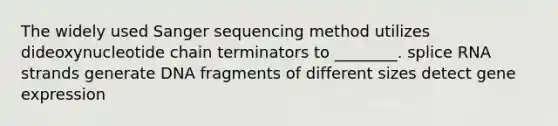 The widely used Sanger sequencing method utilizes dideoxynucleotide chain terminators to ________. splice RNA strands generate DNA fragments of different sizes detect gene expression