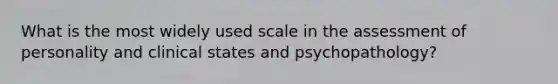 What is the most widely used scale in the assessment of personality and clinical states and psychopathology?