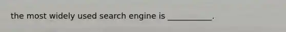 the most widely used search engine is ___________.