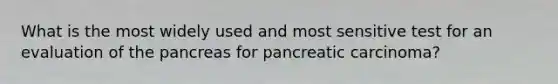 What is the most widely used and most sensitive test for an evaluation of the pancreas for pancreatic carcinoma?