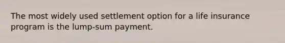 The most widely used settlement option for a life insurance program is the lump-sum payment.