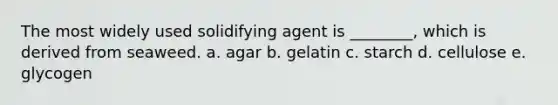 The most widely used solidifying agent is ________, which is derived from seaweed. a. agar b. gelatin c. starch d. cellulose e. glycogen