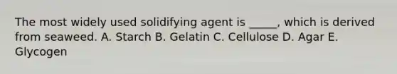 The most widely used solidifying agent is _____, which is derived from seaweed. A. Starch B. Gelatin C. Cellulose D. Agar E. Glycogen