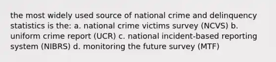 the most widely used source of national crime and delinquency statistics is the: a. national crime victims survey (NCVS) b. uniform crime report (UCR) c. national incident-based reporting system (NIBRS) d. monitoring the future survey (MTF)