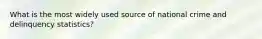 What is the most widely used source of national crime and delinquency statistics?