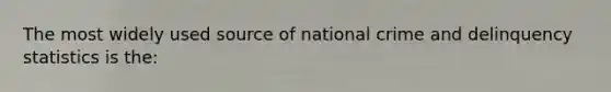 The most widely used source of national crime and delinquency statistics is the: