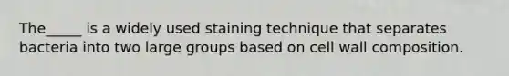 The_____ is a widely used staining technique that separates bacteria into two large groups based on cell wall composition.