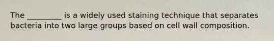 The _________ is a widely used staining technique that separates bacteria into two large groups based on cell wall composition.