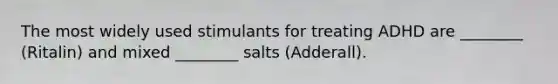 The most widely used stimulants for treating ADHD are ________ (Ritalin) and mixed ________ salts (Adderall).