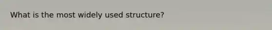 What is the most widely used​ structure?