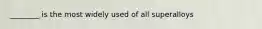 ________ is the most widely used of all superalloys