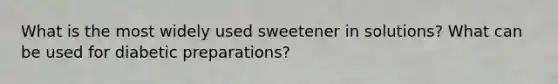 What is the most widely used sweetener in solutions? What can be used for diabetic preparations?