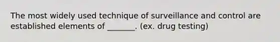 The most widely used technique of surveillance and control are established elements of _______. (ex. drug testing)